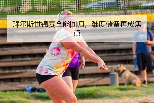 拜尔斯世锦赛全能回归，难度储备再成焦点