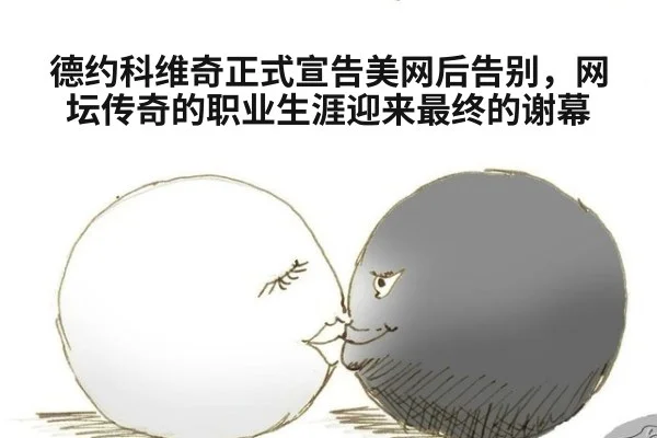 德约科维奇正式宣告美网后告别,网坛传奇的职业生涯迎来最终的谢幕