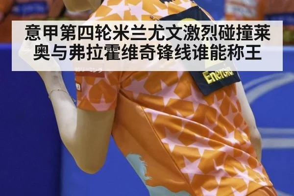 意甲第四轮米兰尤文激烈碰撞莱奥与弗拉霍维奇锋线谁能称王